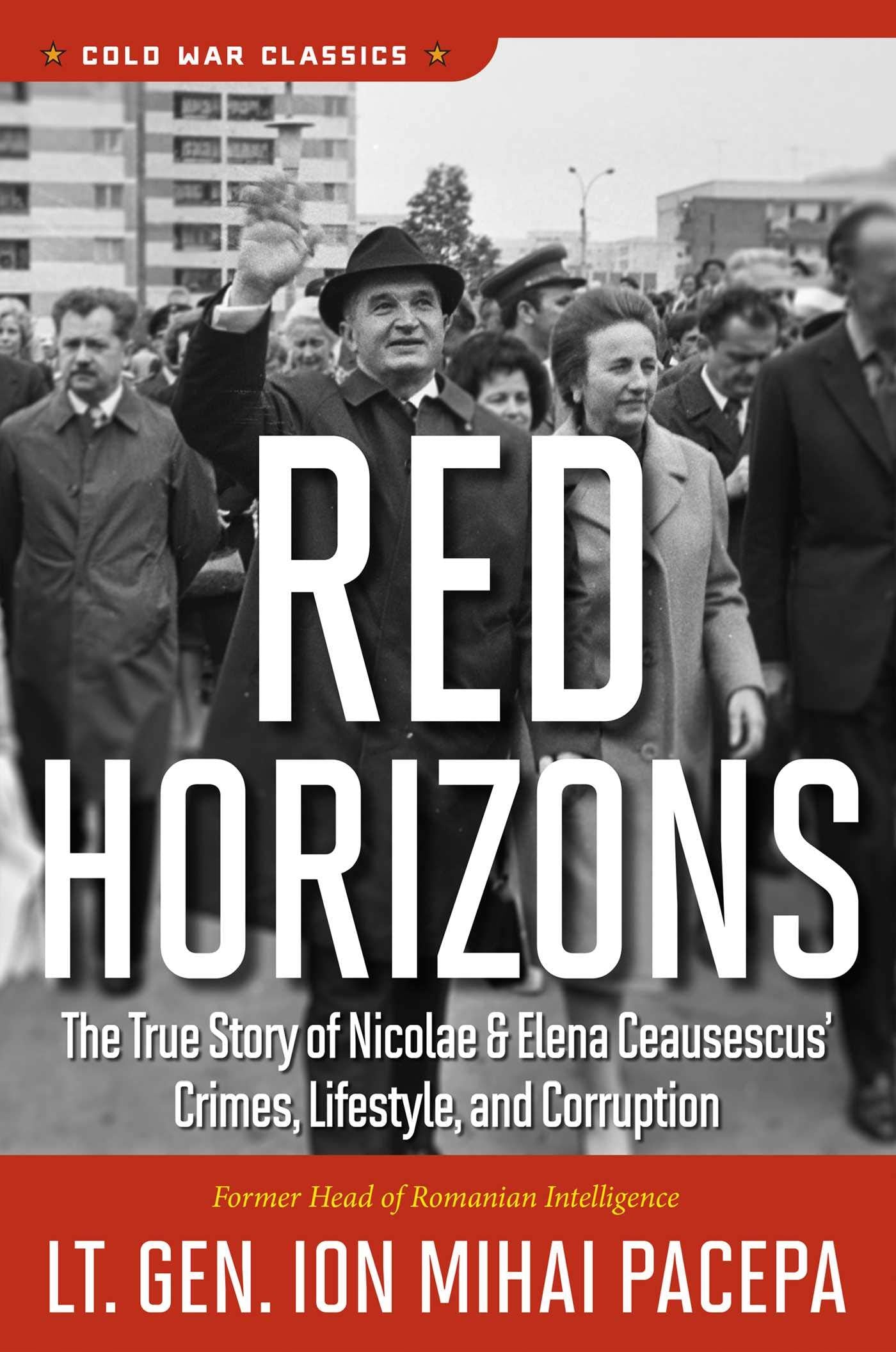 Red Horizons: The True Story of Nicolae and Elena Ceausescus' Crimes, Lifestyle, and Corruption (Cold War Classics),New