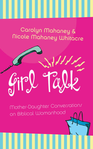 Girl Talk: MotherDaughter Conversations on Biblical Womanhood