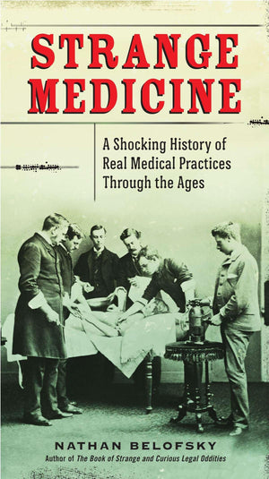 Strange Medicine: A Shocking History of Real Medical Practices Through the Ages,Used