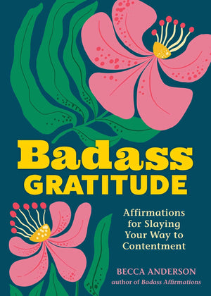 Badass Gratitude: Affirmations For Slaying Your Way To Contentment