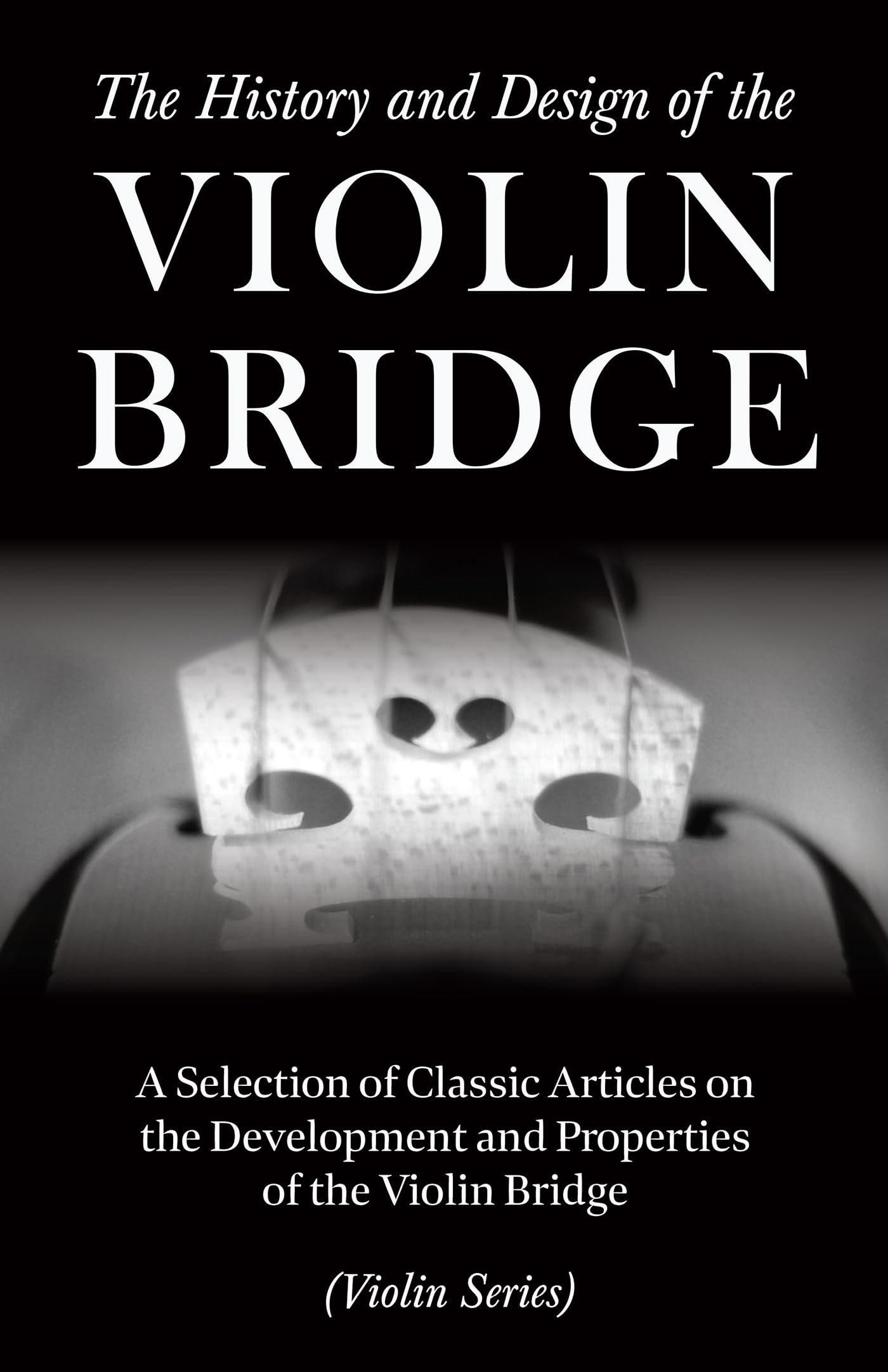 The History And Design Of The Violin Bridge  A Selection Of Classic Articles On The Development And Properties Of The Violin Br,Used