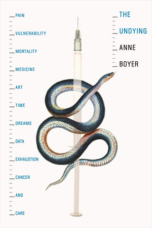 The Undying: Pain, Vulnerability, Mortality, Medicine, Art, Time, Dreams, Data, Exhaustion, Cancer, And Care,New