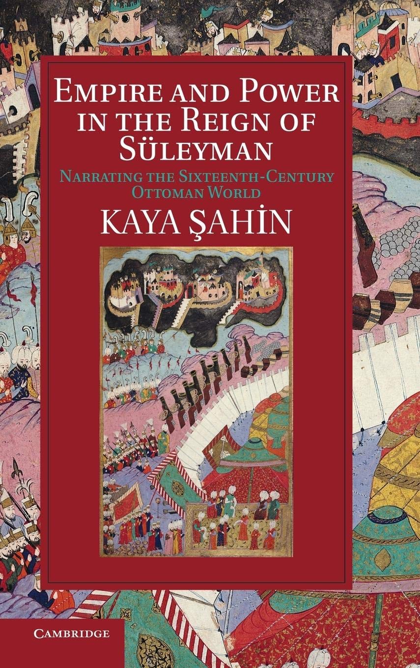 Empire and Power in the Reign of Sleyman: Narrating the SixteenthCentury Ottoman World (Cambridge Studies in Islamic Civilizati,New