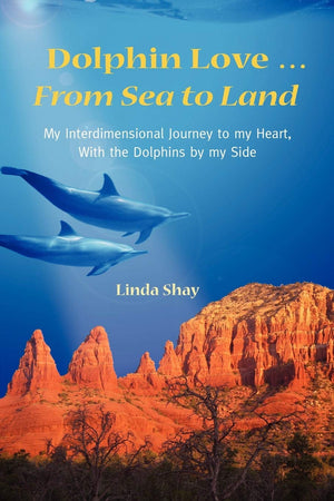 Dolphin Love ... From Sea To Land: My Interdimensional Journey To My Hearta True Story Of Dolphin Consciousness, Dolphin Energy,New