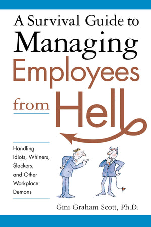 A Survival Guide To Managing Employees From Hell: Handling Idiots, Whiners, Slackers, And Other Workplace Demons,New
