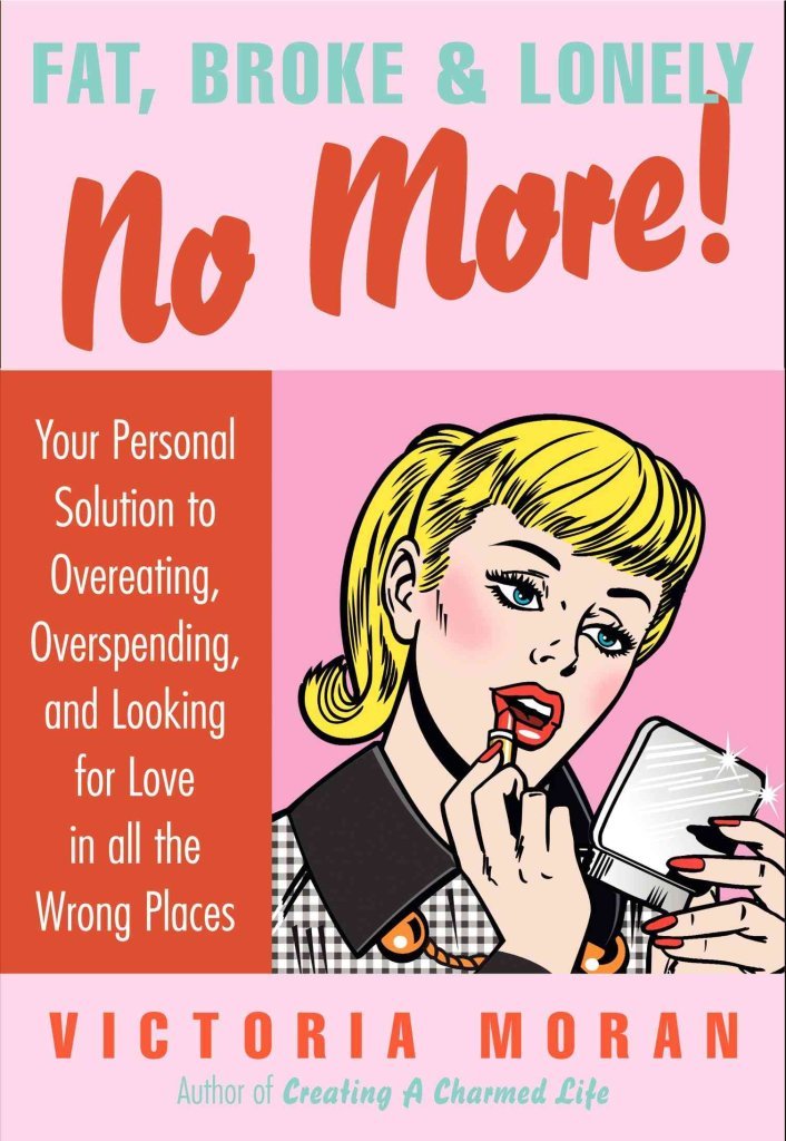 Fat, Broke & Lonely No More: Your Personal Solution To Overeating, Overspending, And Looking For Love In All The Wrong Places