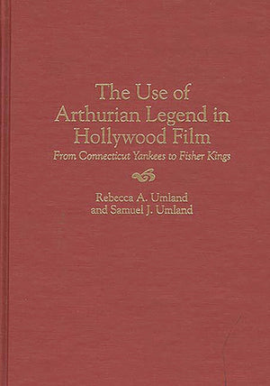 The Use Of Arthurian Legend In Hollywood Film: From Connecticut Yankees To Fisher Kings (Contributions To The Study Of Popular C