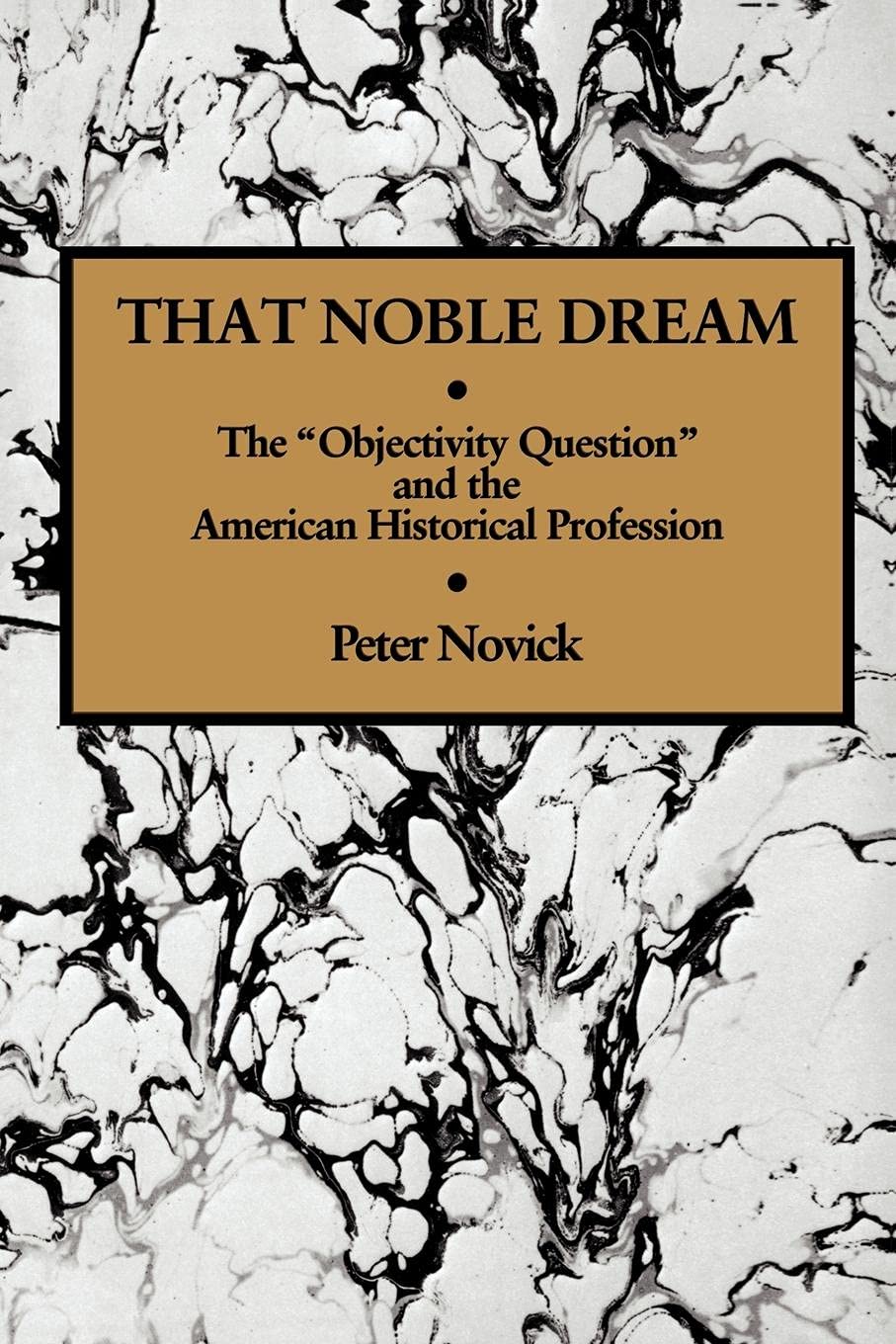 That Noble Dream: The 'Objectivity Question' and the American Historical Profession (Ideas in Context, Series Number 13),New