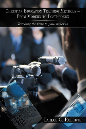 Christian Education Teaching Methods  From Modern to Postmodern: Teaching the faith to postmoderns,New