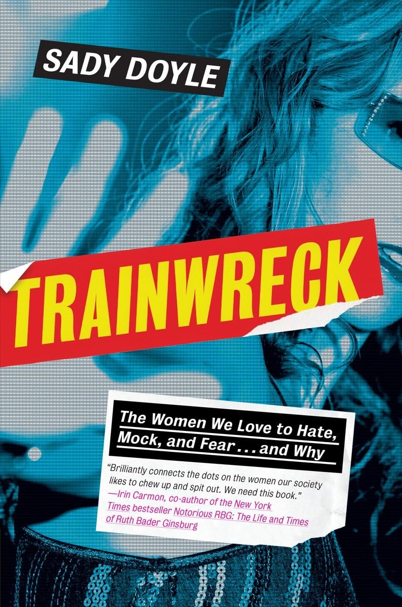 Trainwreck: The Women We Love To Hate, Mock, And Fear . . . And Why