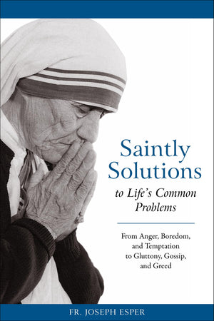 Saintly Solutions to Life's Common Problems: From Anger, Boredom, and Temptation to Gluttony, Gossip, and Greed,New