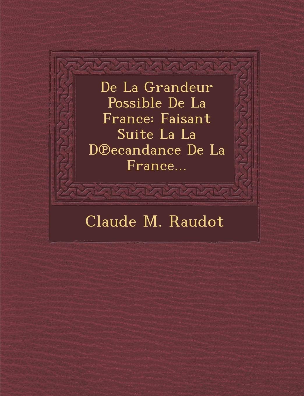 De La Grandeur Possible De La France: Faisant Suite La La D?ecandance De La France... (Spanish Edition),New