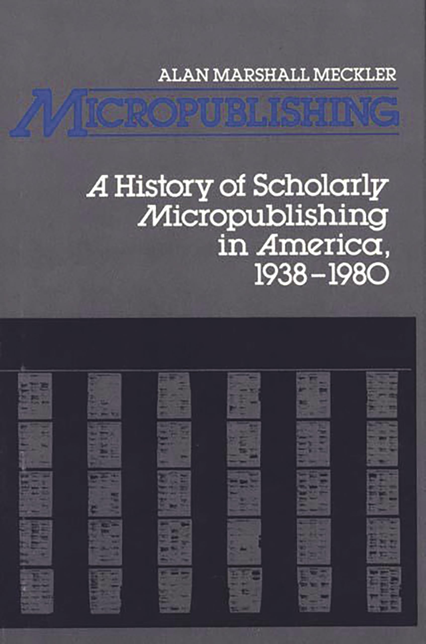 Micropublishing: A History of Scholarly Micropublishing in America, 19381980 (Contributions in Librarianship and Information Sc,New