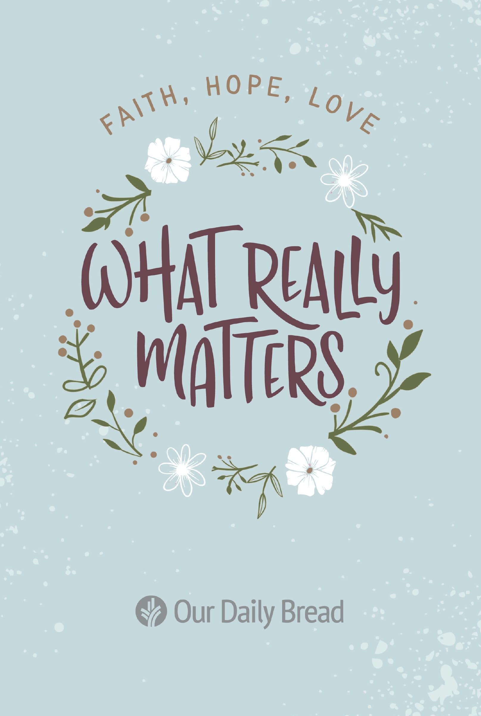 What Really Matters: Faith, Hope, Love: 365 Daily Devotions from Our Daily Bread,New
