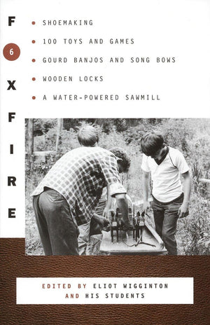 Foxfire 6: Shoe Making, 100 Toys And Games, Gourd Banjos And Song Bows, Wooden Locks, A Waterpowered Sawmill (Foxfire Series)