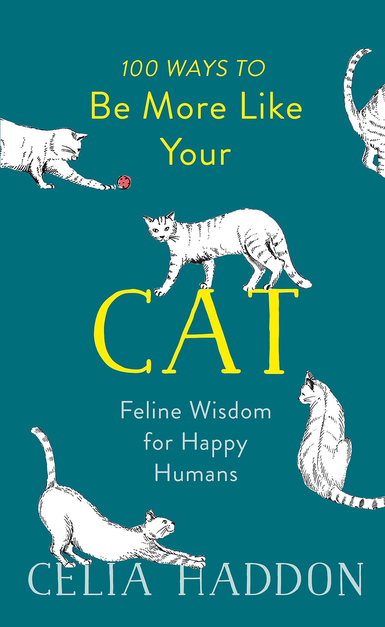 100 Ways To Be More Like Your Cat: Feline Wisdom For Happy Humans