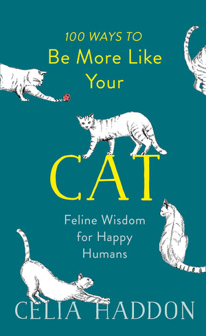 100 Ways To Be More Like Your Cat: Feline Wisdom For Happy Humans