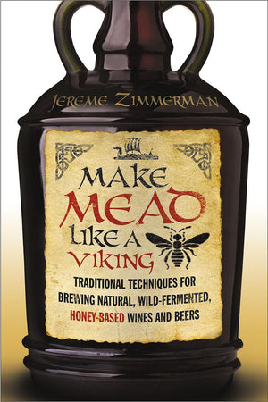 Make Mead Like A Viking: Traditional Techniques For Brewing Natural, Wildfermented, Honeybased Wines And Beers