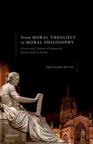From Moral Theology to Moral Philosophy: Cicero and Visions of Humanity from Locke to Hume,Used