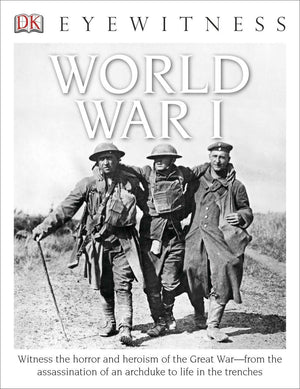 Eyewitness World War I: Witness the Horror and Heroism of the Great Warfrom the Assassination of an Arc (DK Eyewitness)