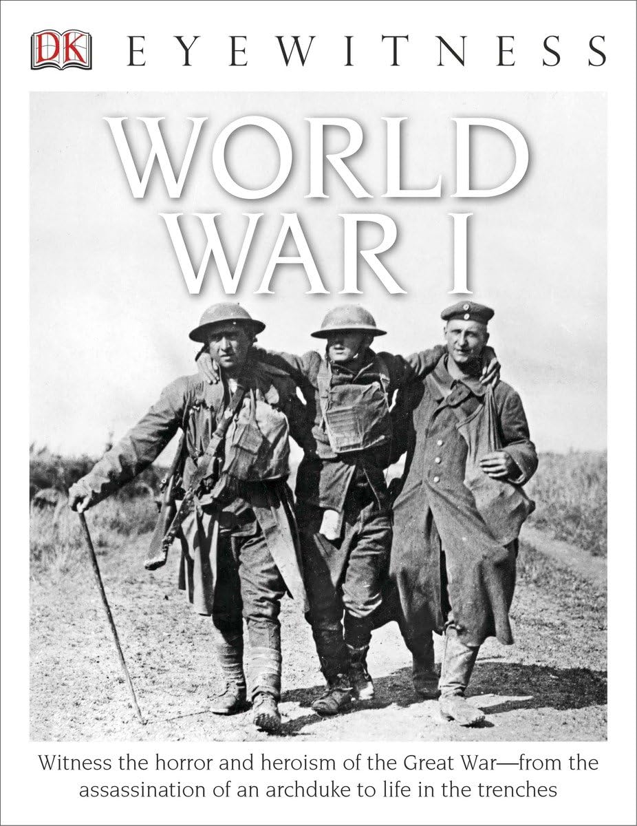 Eyewitness World War I: Witness the Horror and Heroism of the Great Warfrom the Assassination of an Arc (DK Eyewitness)