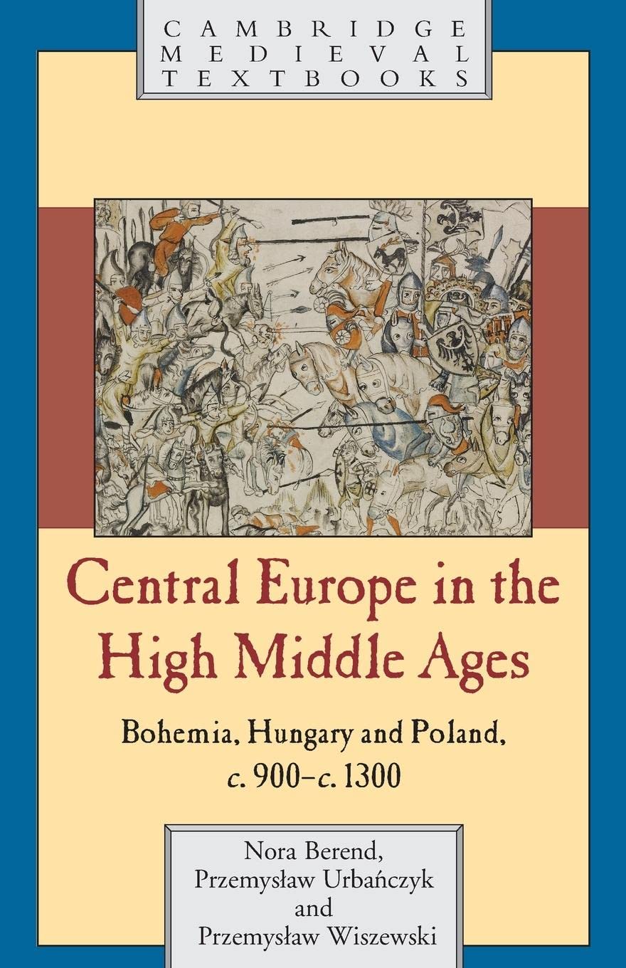 Central Europe In The High Middle Ages: Bohemia, Hungary And Poland, C.900C.1300 (Cambridge Medieval Textbooks)