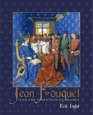 Jean Fouquet And The Invention Of France: Art And Nation After The Hundred Years War