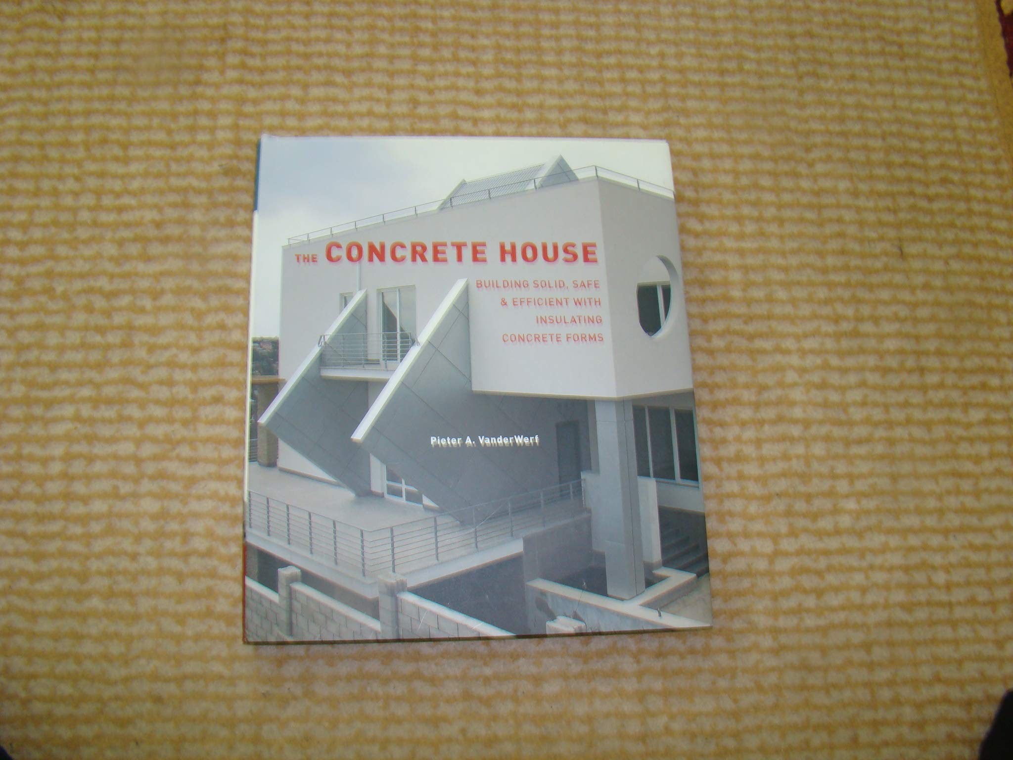 The Concrete House: Building Solid, Safe & Efficient with Insulating Concrete Forms,New