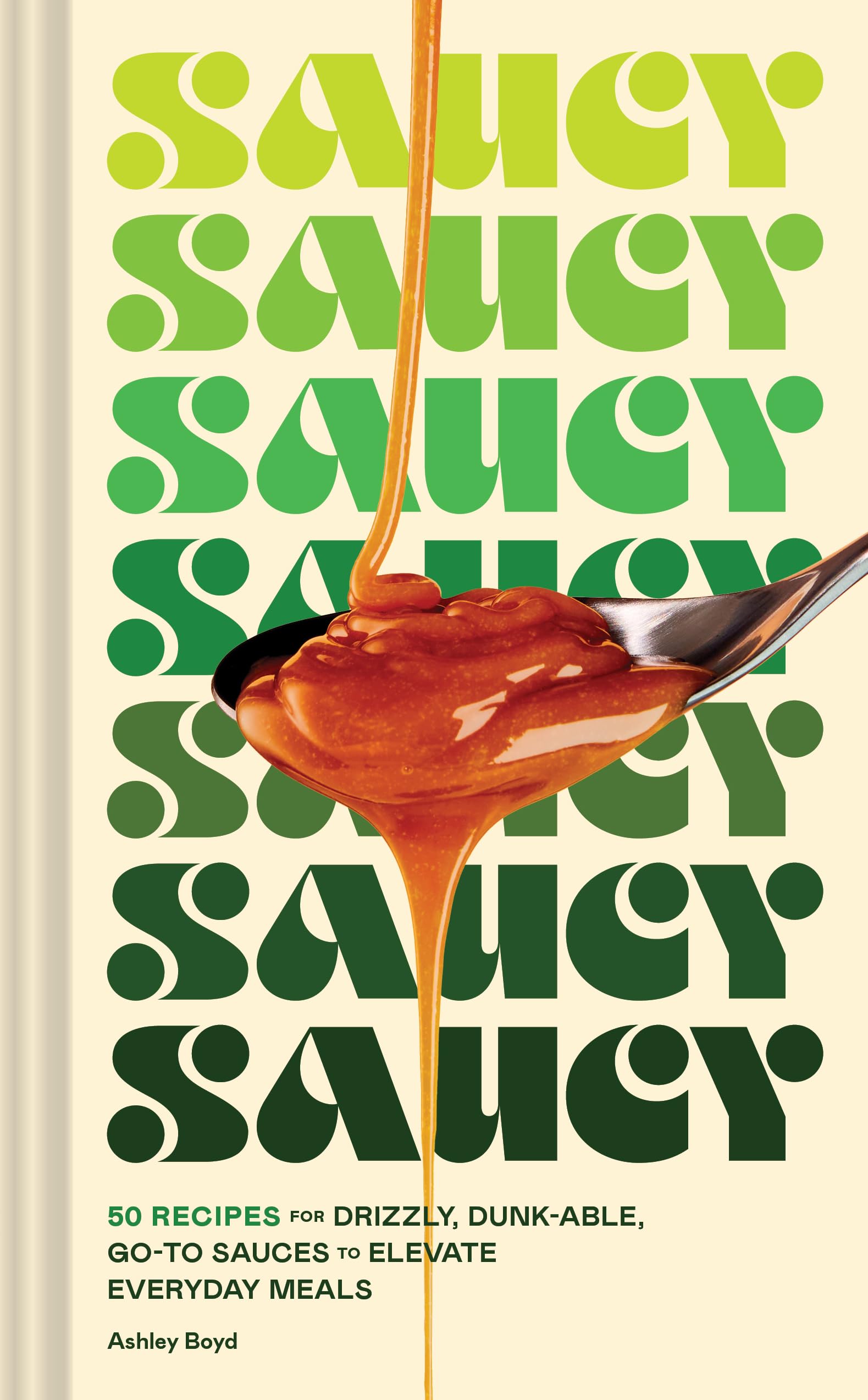 Saucy: 50 Recipes for Drizzly, Dunkable, GoTo Sauces to Elevate Everyday Meals