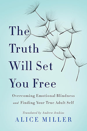 The Truth Will Set You Free: Overcoming Emotional Blindness And Finding Your True Adult Self,New