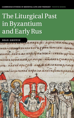 The Liturgical Past in Byzantium and Early Rus (Cambridge Studies in Medieval Life and Thought: Fourth Series, Series Number 112,Used