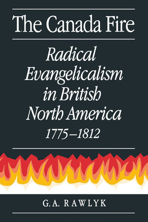 The Canada Fire: Radical Evangelicalism in British North America, 17751812,Used