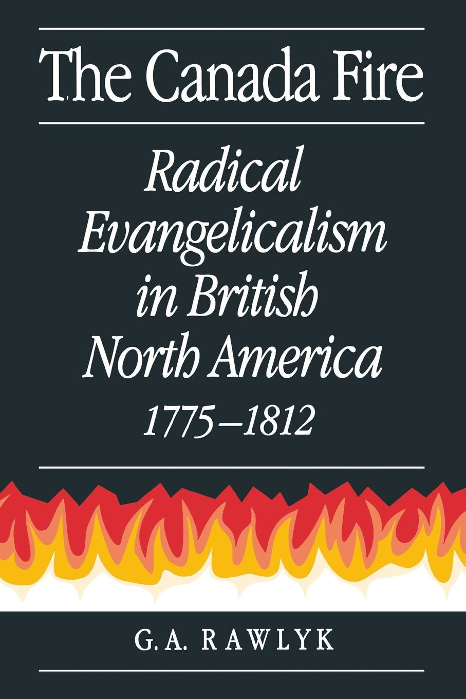 The Canada Fire: Radical Evangelicalism in British North America, 17751812,Used