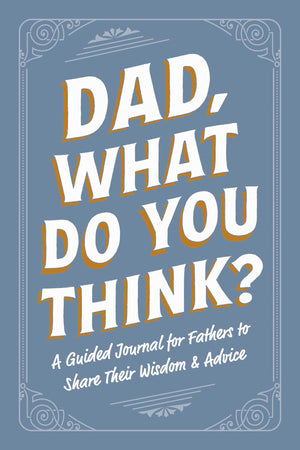 Dad, What Do You Think?: A Guided Journal For Fathers To Share Their Wisdom & Advice