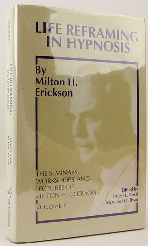 Life Reframing In Hypnosis (Seminars, Workshops, And Lectures Of Milton H. Erickson, Vol 2)