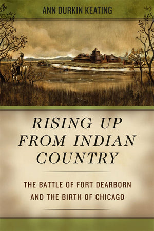 Rising Up From Indian Country: The Battle Of Fort Dearborn And The Birth Of Chicago,New