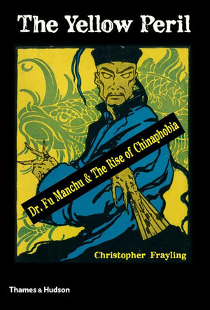 The Yellow Peril: Dr. Fu Manchu and the Rise of Chinaphobia,New