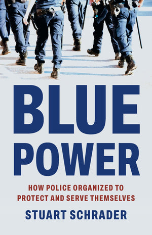 Blue Power: How Police Organized To Protect And Serve Themselves