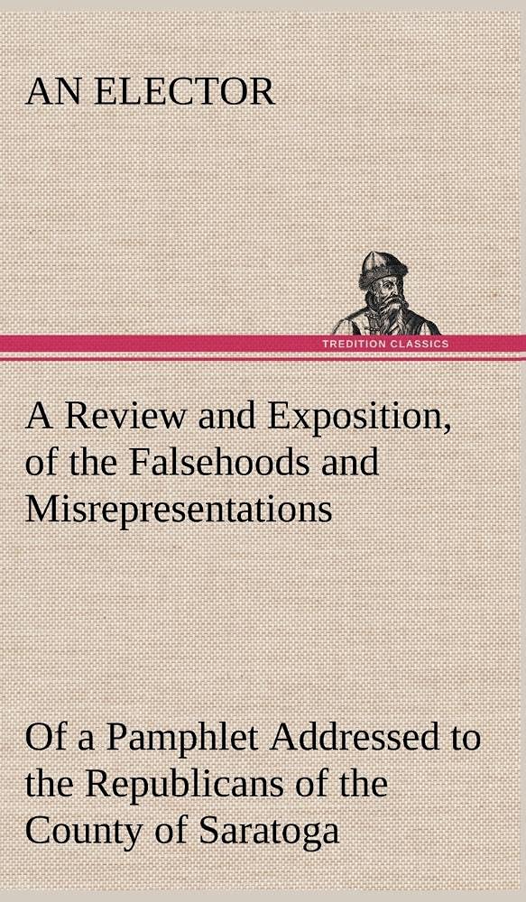 A Review and Exposition, of the Falsehoods and Misrepresentations, of a Pamphlet Addressed to the Republicans of the County of S,Used