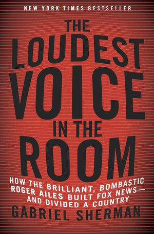 The Loudest Voice in the Room: How the Brilliant, Bombastic Roger Ailes Built Fox Newsand Divided a Country,New