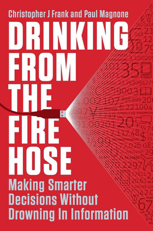 Drinking from the Fire Hose: Making Smarter Decisions Without Drowning in Information,New