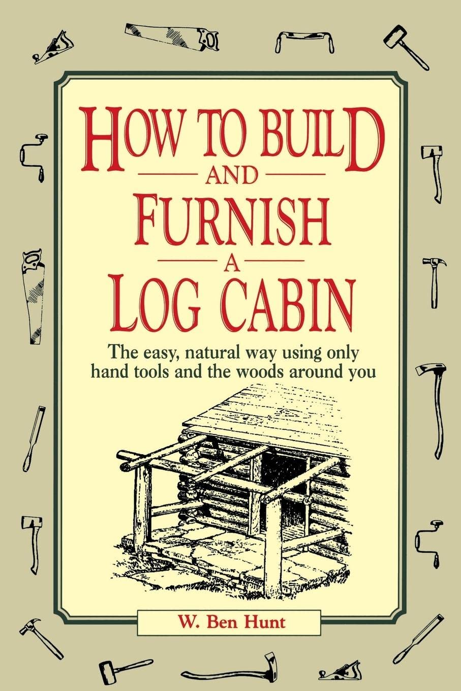 How to Build and Furnish a Log Cabin: The Easy, Natural Way Using Only Hand Tools and the Woods Around You,Used