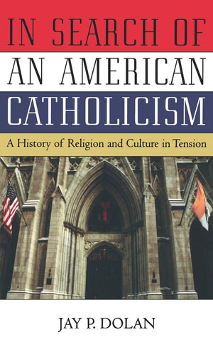In Search of an American Catholicism: A History of Religion and Culture in Tension,New