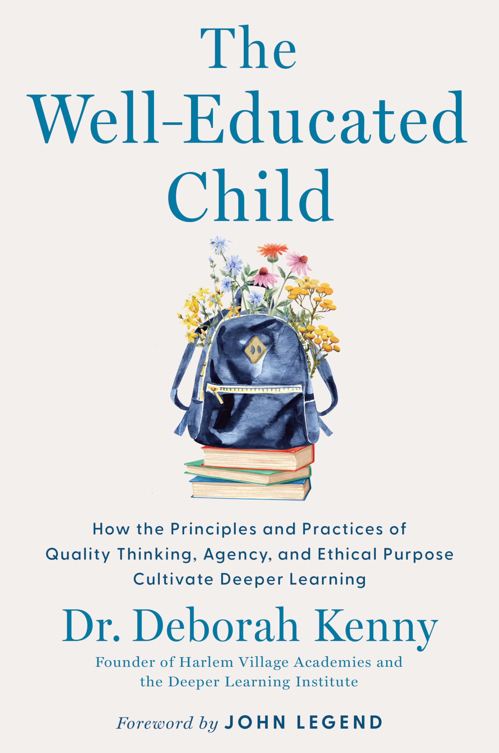 The WellEducated Child: How The Principles And Practices Of Quality Thinking, Agency, And Ethical Purpose Cultivate Deeper Lear