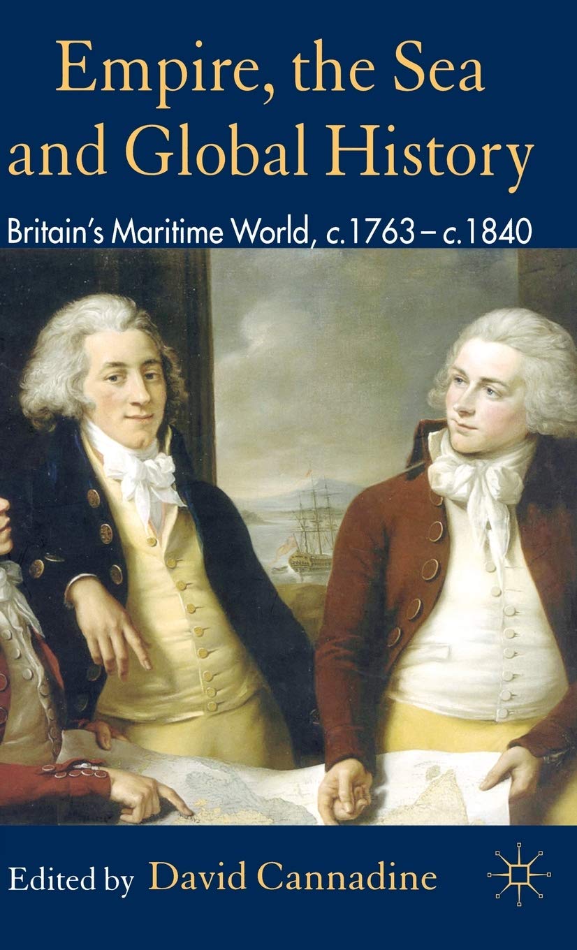Empire, The Sea And Global History: Britain'S Maritime World, C.1760C.1840,New