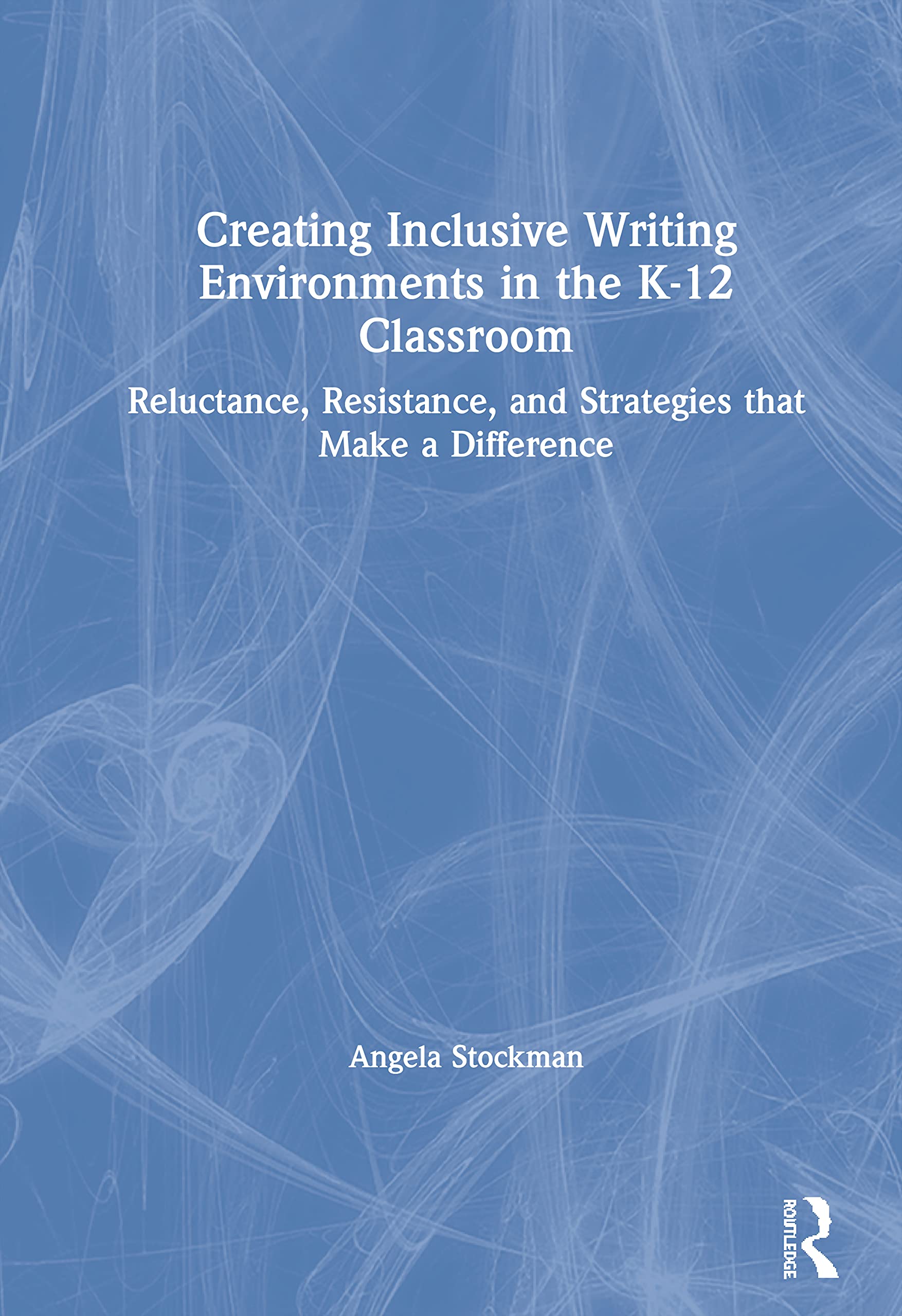 Creating Inclusive Writing Environments in the K12 Classroom: Reluctance, Resistance, and Strategies that Make a Difference,Used