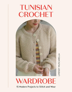 Tunisian Crochet Wardrobe: 15 Modern Projects To Stitch And Wear