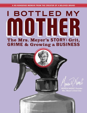 I Bottled My Mother: Grit, Grime & Growing A Business. The Mrs. MeyerS Story