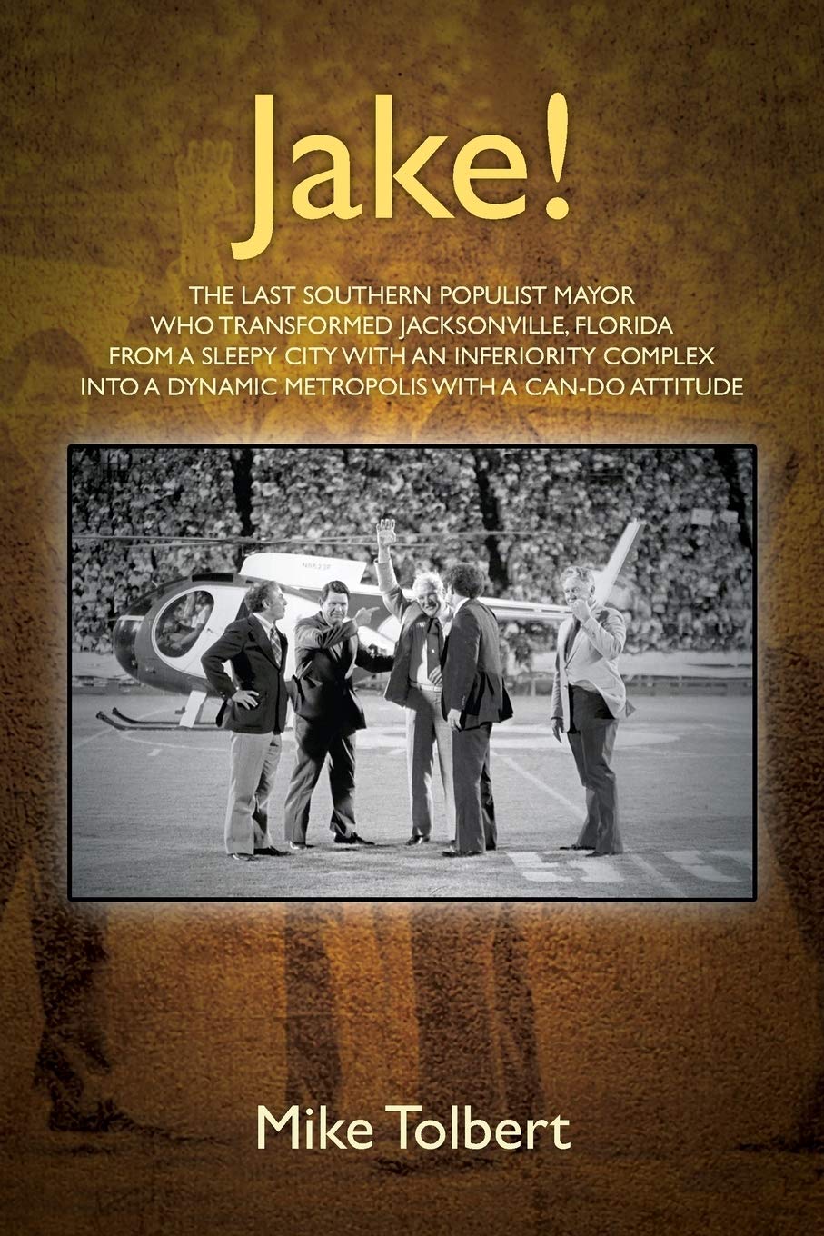 Jake!: The Last Southern Populist Mayor Who Transformed Jacksonville, Florida from a Sleepy City with an Inferiority Complex Int,Used