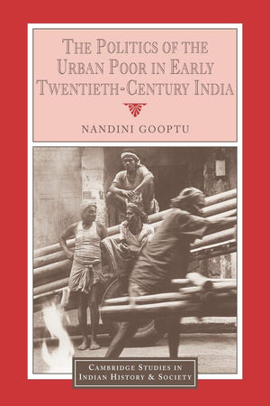 The Politics of the Urban Poor in Early TwentiethCentury India (Cambridge Studies in Indian History and Society, Series Number ,Used